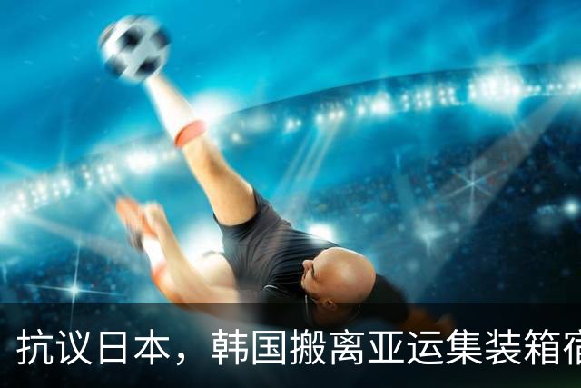 抗议日本，韩国搬离亚运集装箱宿舍，中国男篮该搬走？酒店价格曝光